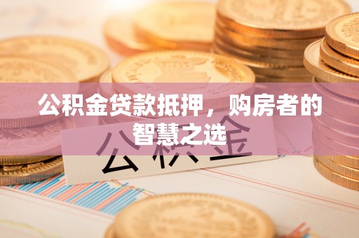 宣州公积金贷款抵押，购房者的智慧之选