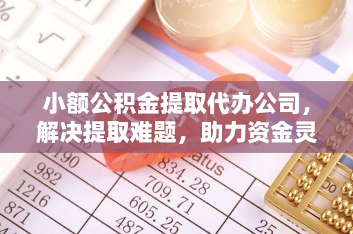 宣州小额公积金提取代办公司，解决提取难题，助力资金灵活使用