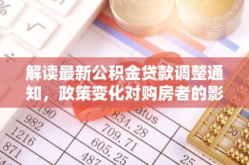 宣州解读最新公积金贷款调整通知，政策变化对购房者的影响
