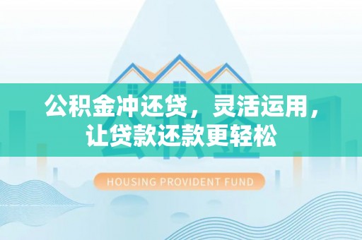 宣州公积金冲还贷，灵活运用，让贷款还款更轻松