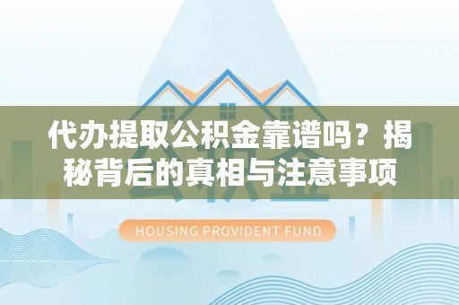 宣州代办提取公积金靠谱吗？揭秘背后的真相与注意事项