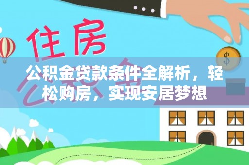 宣州公积金贷款条件全解析，轻松购房，实现安居梦想