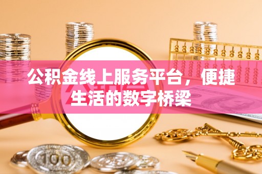 宣州公积金线上服务平台，便捷生活的数字桥梁