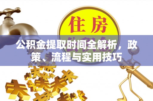 宣州公积金提取时间全解析，政策、流程与实用技巧