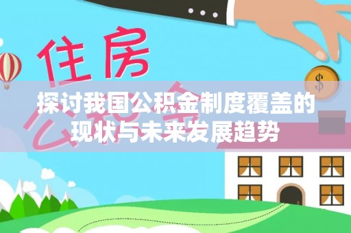 宣州探讨我国公积金制度覆盖的现状与未来发展趋势