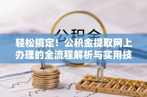 宣州轻松搞定！公积金提取网上办理的全流程解析与实用技巧