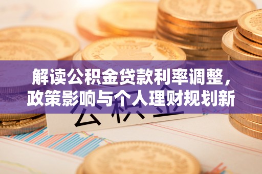 宣州解读公积金贷款利率调整，政策影响与个人理财规划新思路
