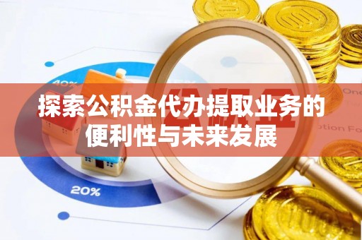 宣州探索公积金代办提取业务的便利性与未来发展