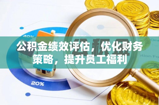 宣州公积金绩效评估，优化财务策略，提升员工福利