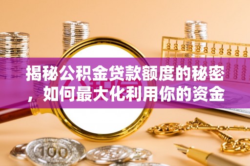 宣州揭秘公积金贷款额度的秘密，如何最大化利用你的资金