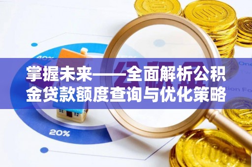 宣州掌握未来——全面解析公积金贷款额度查询与优化策略