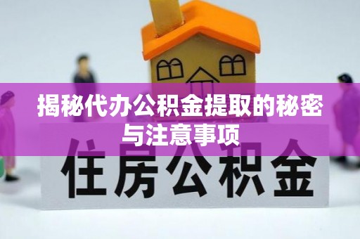 宣州揭秘代办公积金提取的秘密与注意事项