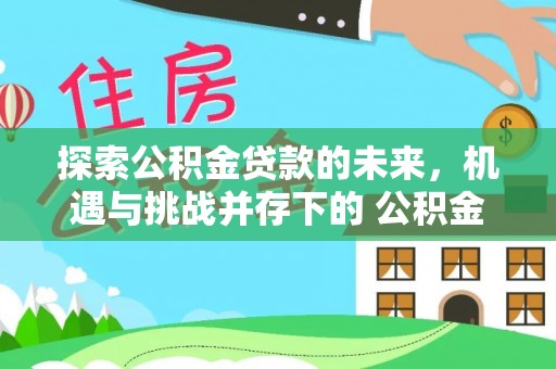 宣州探索公积金贷款的未来，机遇与挑战并存下的 公积金贷款风险防控