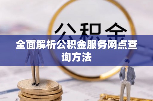 宣州全面解析公积金服务网点查询方法