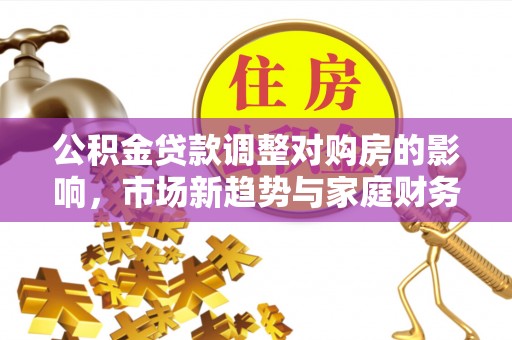 宣州公积金贷款调整对购房的影响，市场新趋势与家庭财务规划