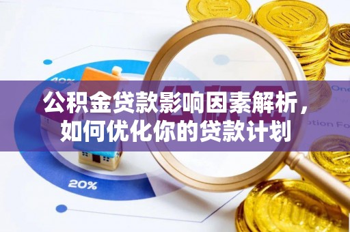 宣州公积金贷款影响因素解析，如何优化你的贷款计划