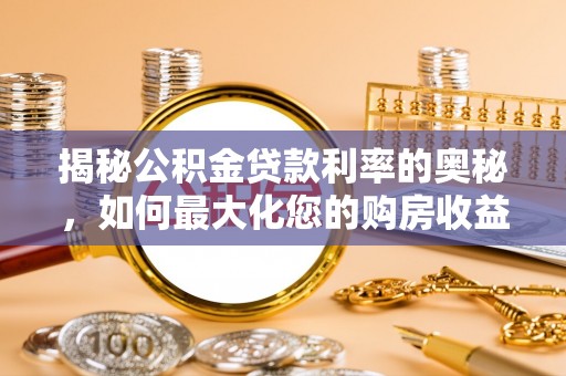 宣州揭秘公积金贷款利率的奥秘，如何最大化您的购房收益