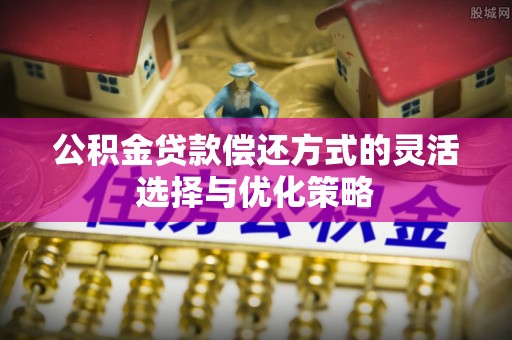 宣州公积金贷款偿还方式的灵活选择与优化策略