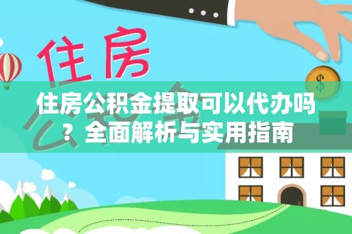 宣州住房公积金提取可以代办吗？全面解析与实用指南