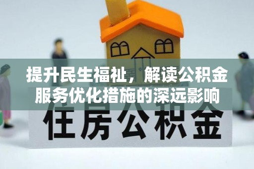 宣州提升民生福祉，解读公积金服务优化措施的深远影响