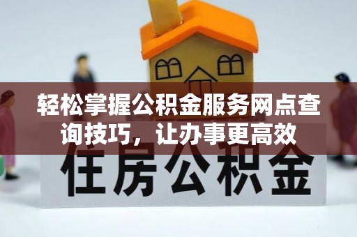 宣州轻松掌握公积金服务网点查询技巧，让办事更高效