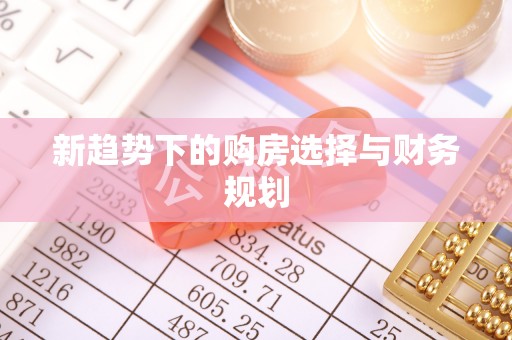宣州新趋势下的购房选择与财务规划