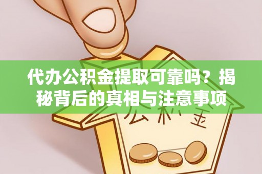 宣州代办公积金提取可靠吗？揭秘背后的真相与注意事项