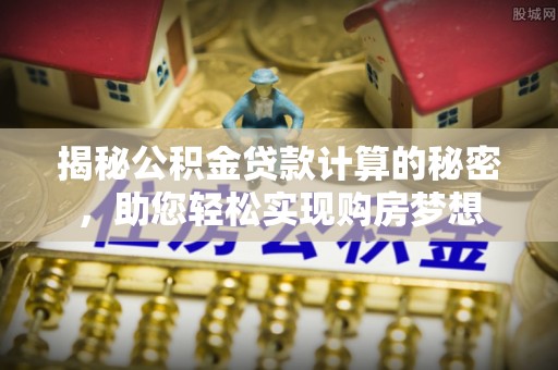 宣州揭秘公积金贷款计算的秘密，助您轻松实现购房梦想