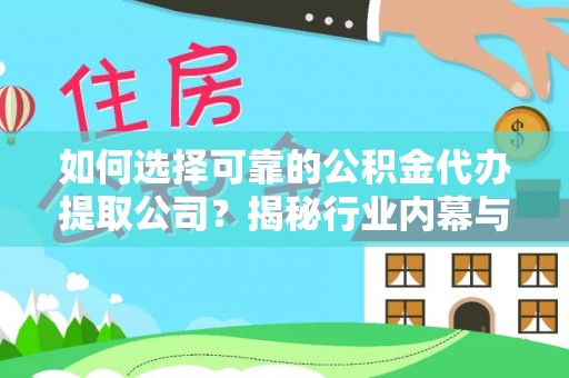 宣州如何选择可靠的公积金代办提取公司？揭秘行业内幕与服务指南
