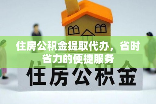 宣州住房公积金提取代办，省时省力的便捷服务