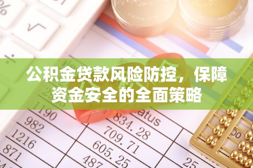 宣州公积金贷款风险防控，保障资金安全的全面策略