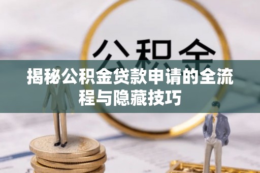 宣州揭秘公积金贷款申请的全流程与隐藏技巧