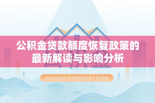 宣州公积金贷款额度恢复政策的最新解读与影响分析