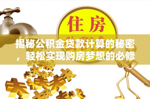 宣州揭秘公积金贷款计算的秘密，轻松实现购房梦想的必修课