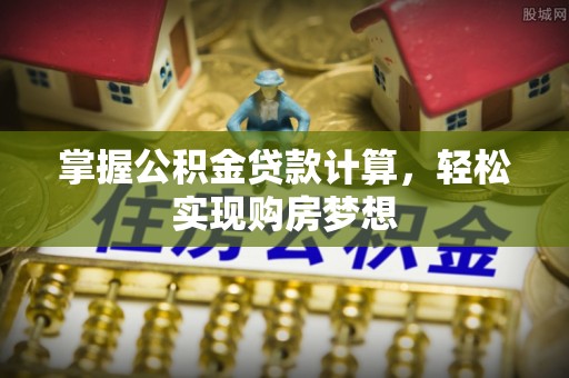 宣州掌握公积金贷款计算，轻松实现购房梦想