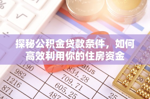 宣州探秘公积金贷款条件，如何高效利用你的住房资金