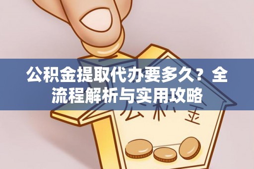 宣州公积金提取代办要多久？全流程解析与实用攻略