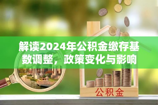 宣州解读2024年公积金缴存基数调整，政策变化与影响