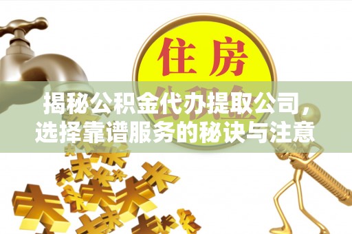 宣州揭秘公积金代办提取公司，选择靠谱服务的秘诀与注意事项