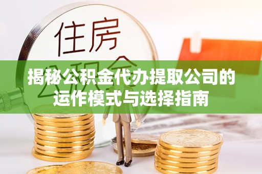 宣州揭秘公积金代办提取公司的运作模式与选择指南