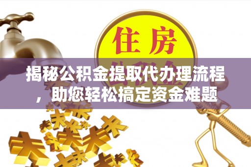 宣州揭秘公积金提取代办理流程，助您轻松搞定资金难题