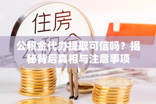 宣州公积金代办提取可信吗？揭秘背后真相与注意事项