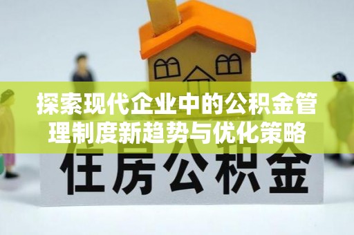 宣州探索现代企业中的公积金管理制度新趋势与优化策略