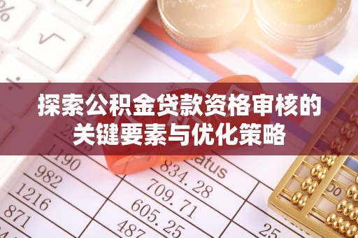 宣州探索公积金贷款资格审核的关键要素与优化策略
