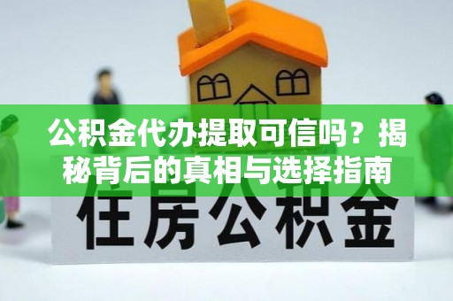 宣州公积金代办提取可信吗？揭秘背后的真相与选择指南