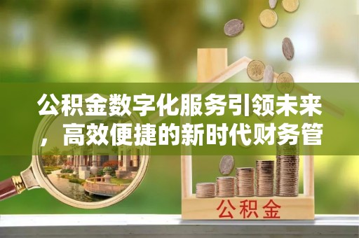 宣州公积金数字化服务引领未来，高效便捷的新时代财务管理