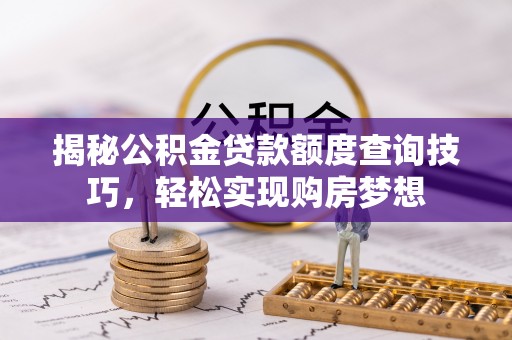 宣州揭秘公积金贷款额度查询技巧，轻松实现购房梦想