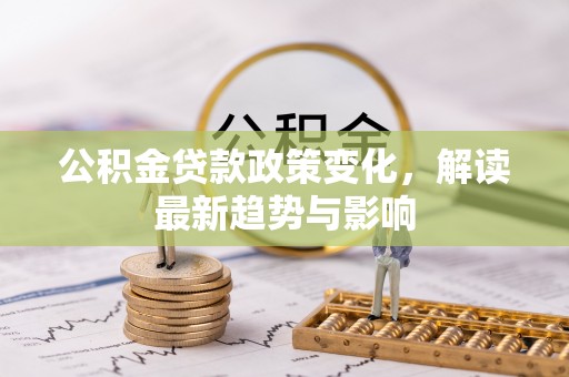 宣州公积金贷款政策变化，解读最新趋势与影响