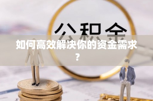 宣州如何高效解决你的资金需求？