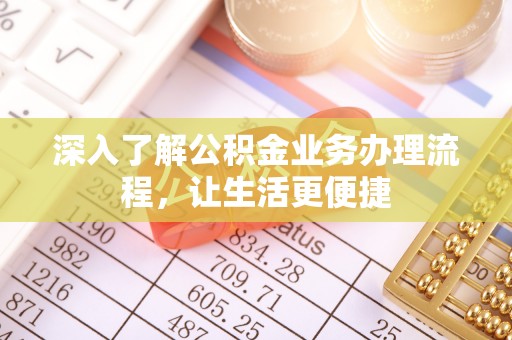 宣州深入了解公积金业务办理流程，让生活更便捷